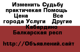 Изменить Судьбу, практичекая Помощь › Цена ­ 15 000 - Все города Услуги » Другие   . Кабардино-Балкарская респ.